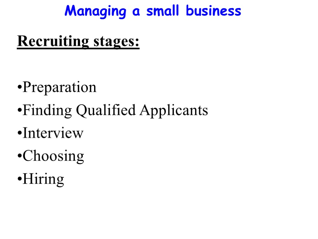 Managing a small business Recruiting stages: Preparation Finding Qualified Applicants Interview Choosing Hiring